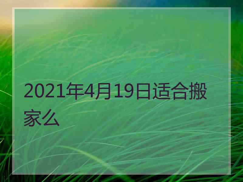 2021年4月19日适合搬家么