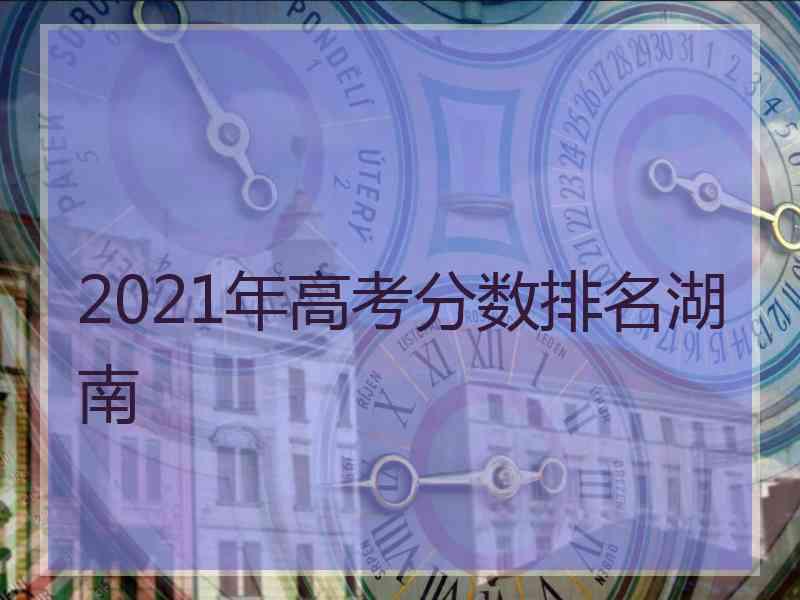 2021年高考分数排名湖南