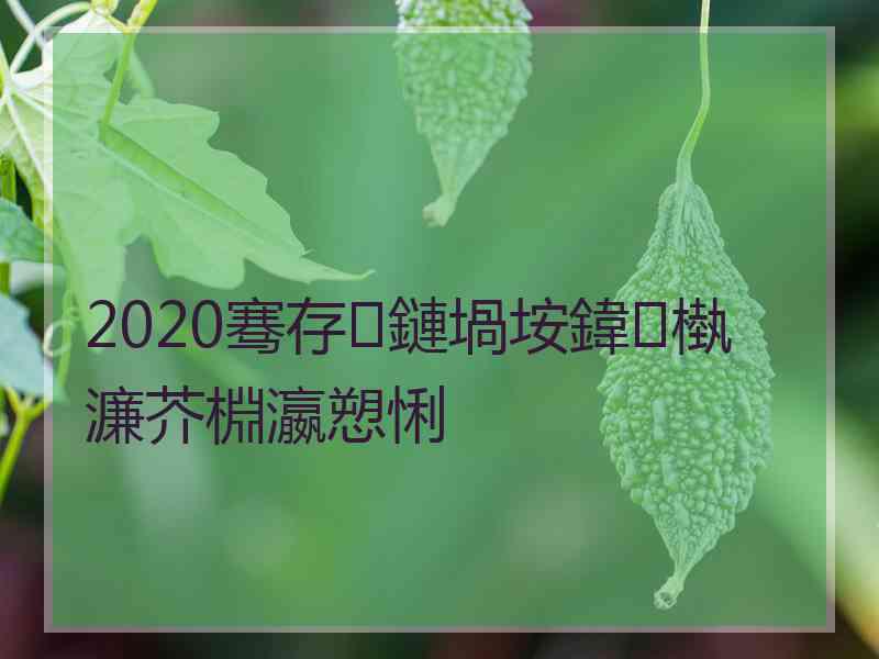 2020骞存鏈堝垵鍏槸濂芥棩瀛愬悧