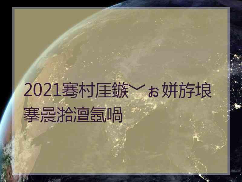 2021骞村厓鏃﹀ぉ姘斿埌搴曟湁澶氬喎