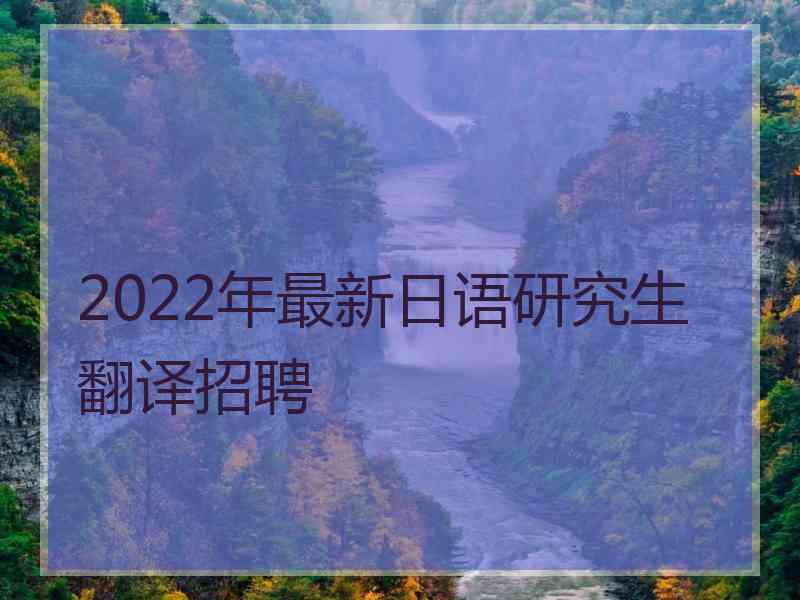 2022年最新日语研究生翻译招聘