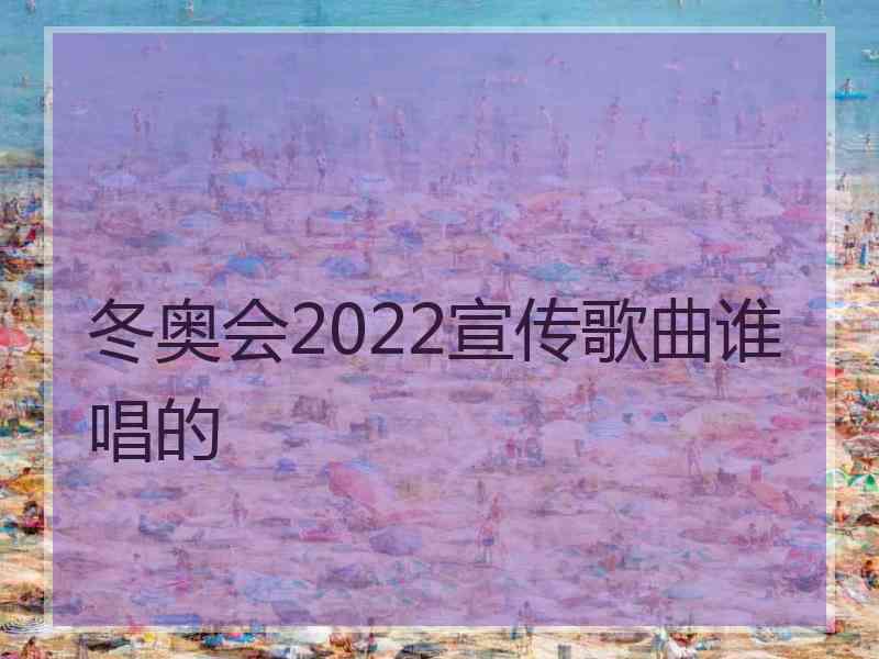 冬奥会2022宣传歌曲谁唱的