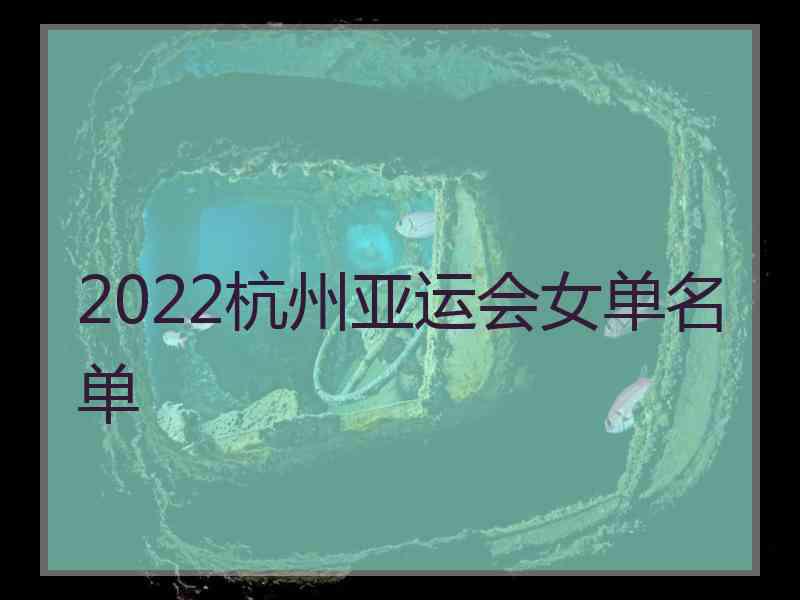 2022杭州亚运会女单名单