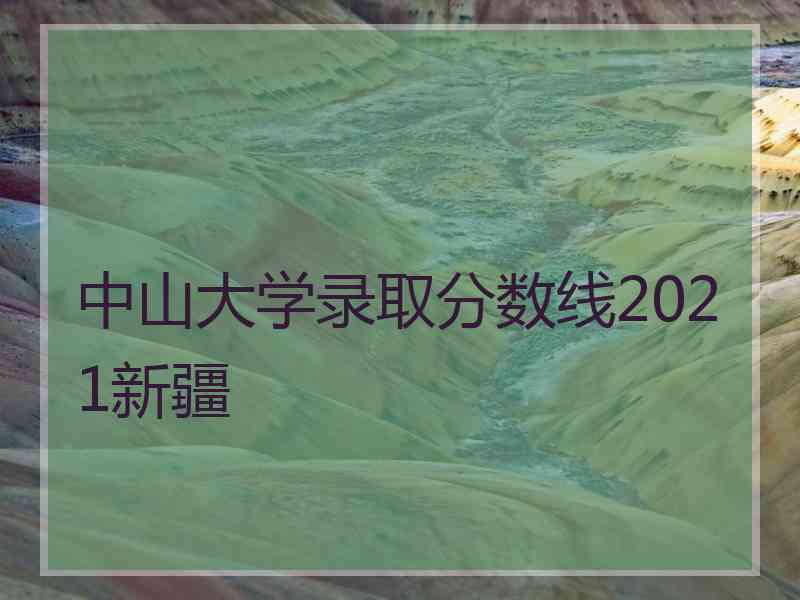 中山大学录取分数线2021新疆