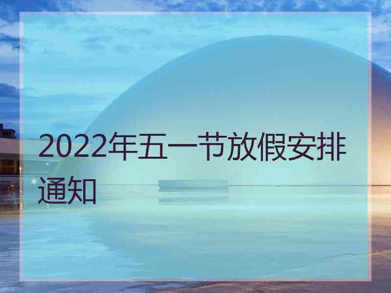 2022年五一节放假安排通知