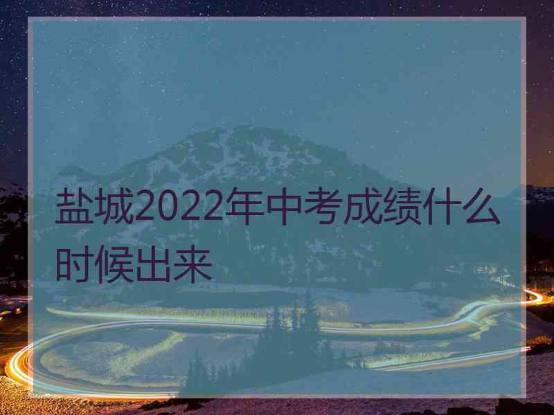 盐城2022年中考成绩什么时候出来