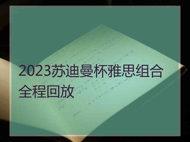 2023苏迪曼杯雅思组合全程回放