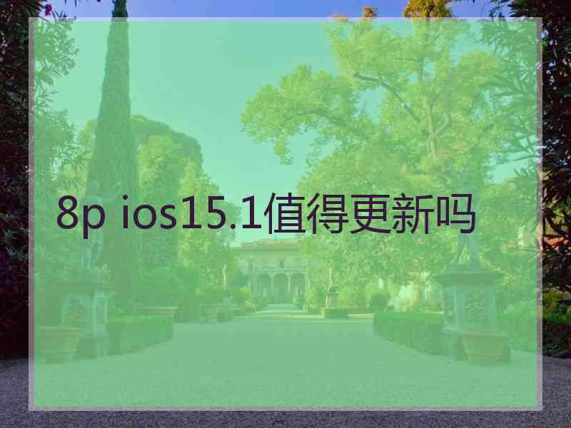 8p ios15.1值得更新吗