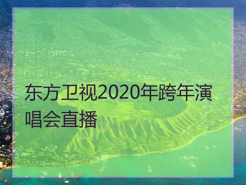 东方卫视2020年跨年演唱会直播