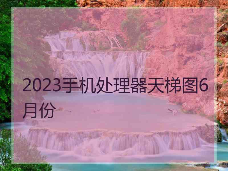 2023手机处理器天梯图6月份