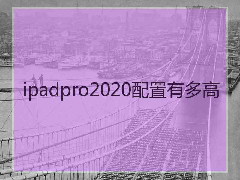 ipadpro2020配置有多高