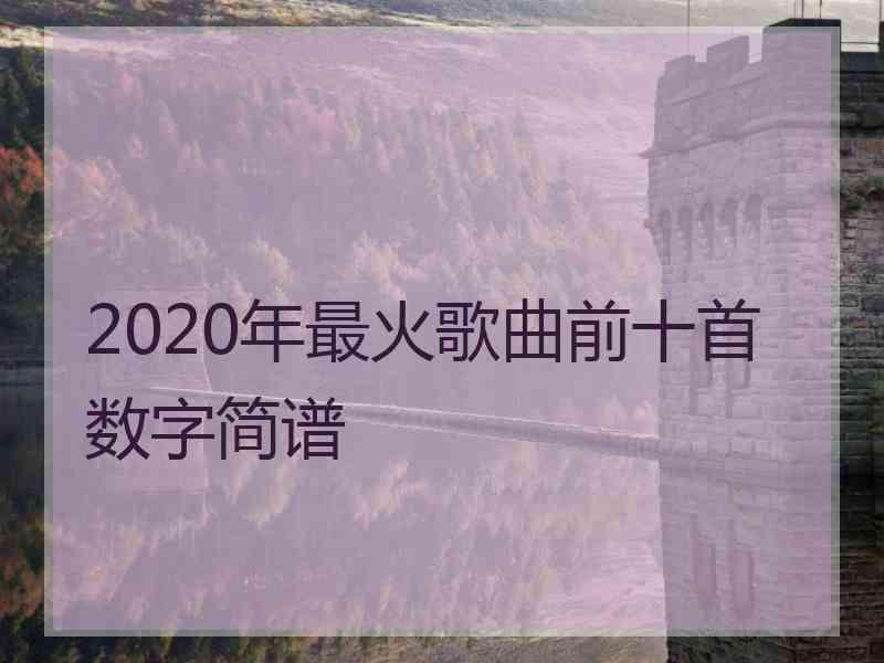 2020年最火歌曲前十首数字简谱