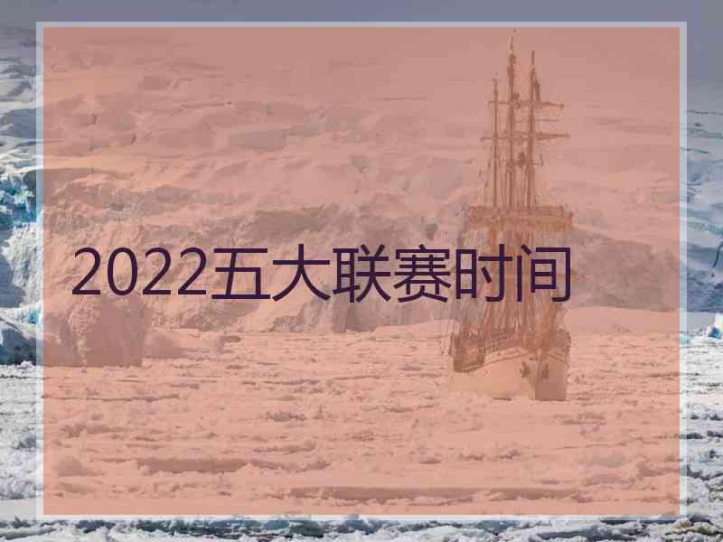 2022五大联赛时间