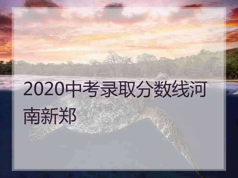 2020中考录取分数线河南新郑