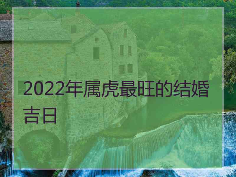 2022年属虎最旺的结婚吉日