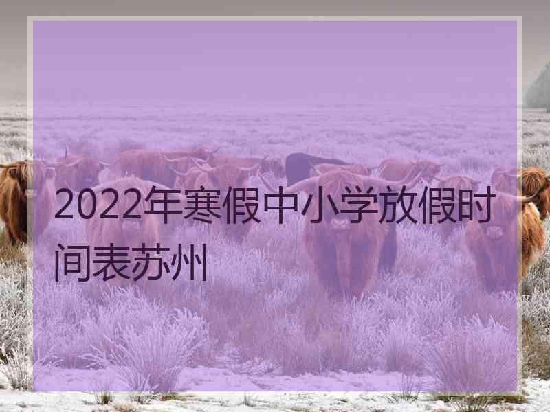 2022年寒假中小学放假时间表苏州