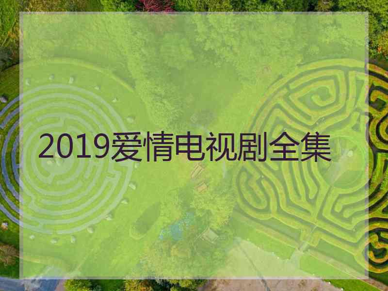 2019爱情电视剧全集