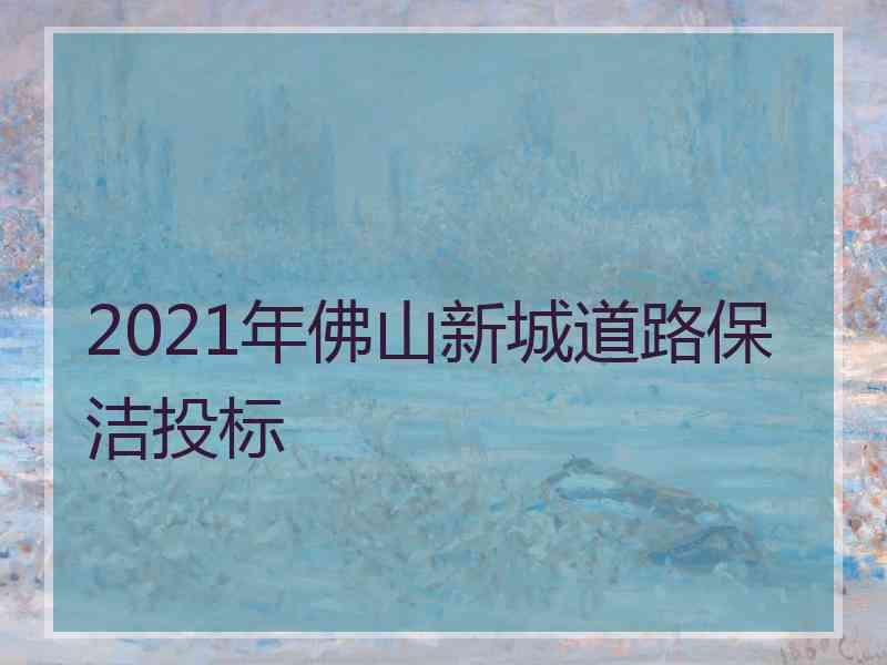 2021年佛山新城道路保洁投标