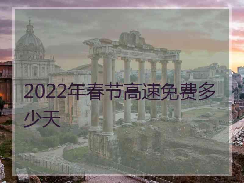 2022年春节高速免费多少天