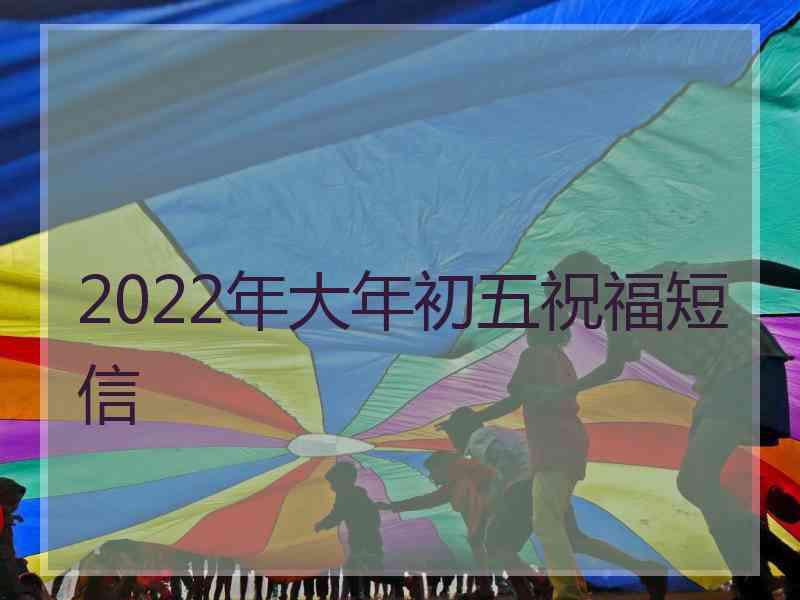 2022年大年初五祝福短信