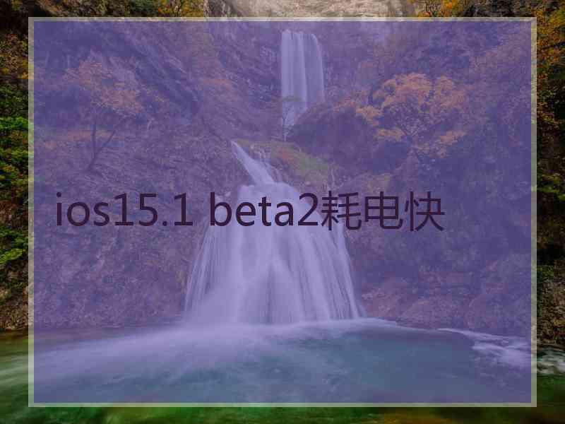 ios15.1 beta2耗电快