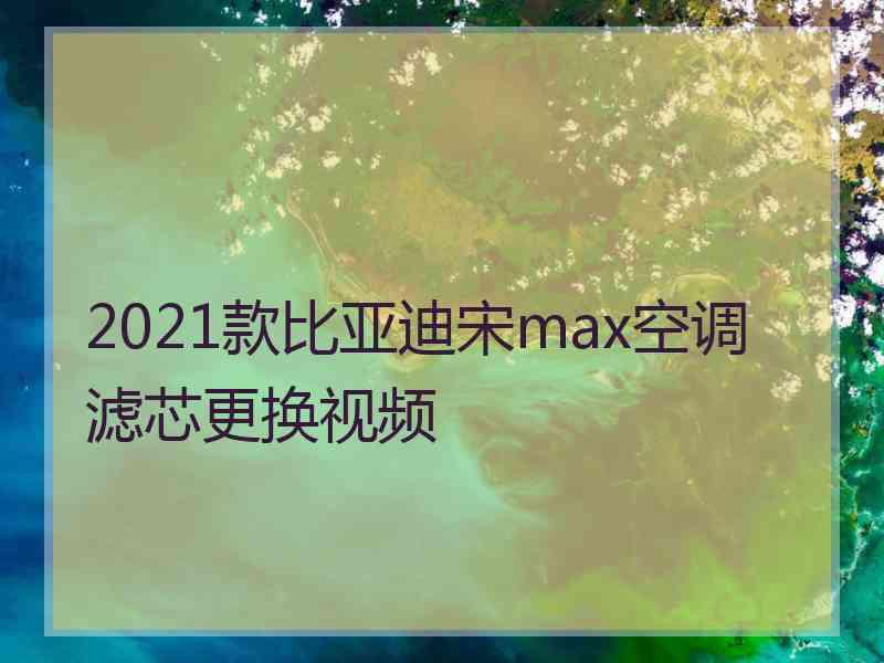 2021款比亚迪宋max空调滤芯更换视频