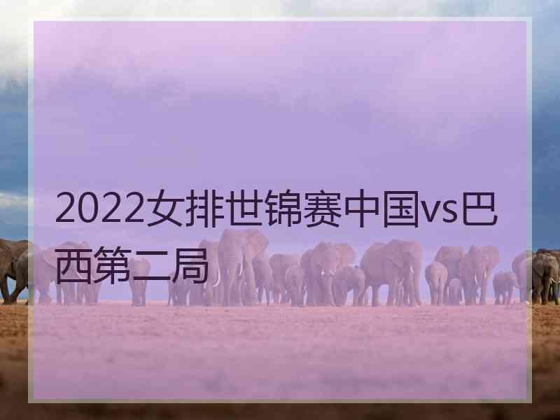 2022女排世锦赛中国vs巴西第二局