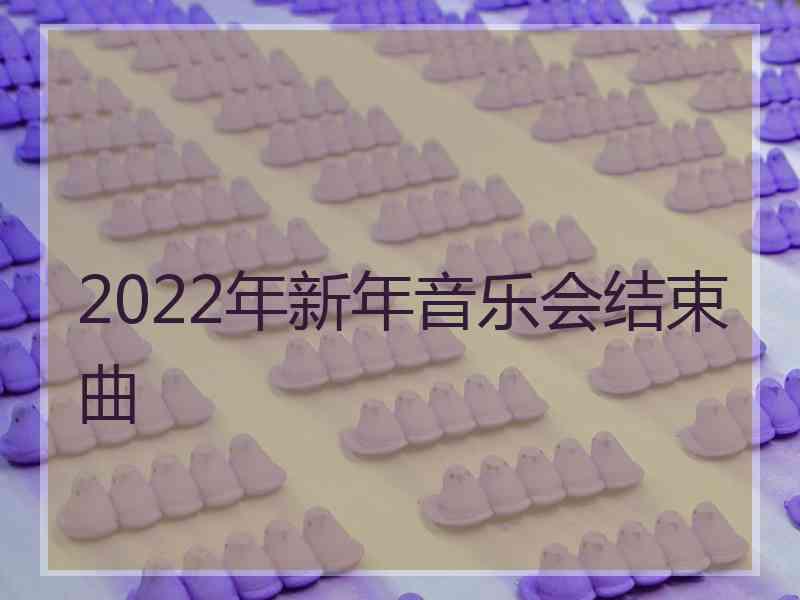 2022年新年音乐会结束曲