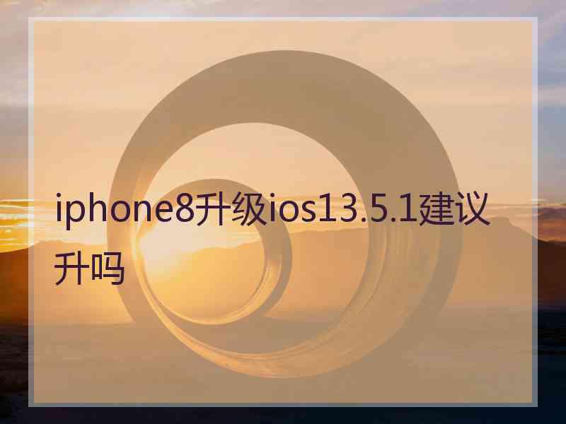 iphone8升级ios13.5.1建议升吗