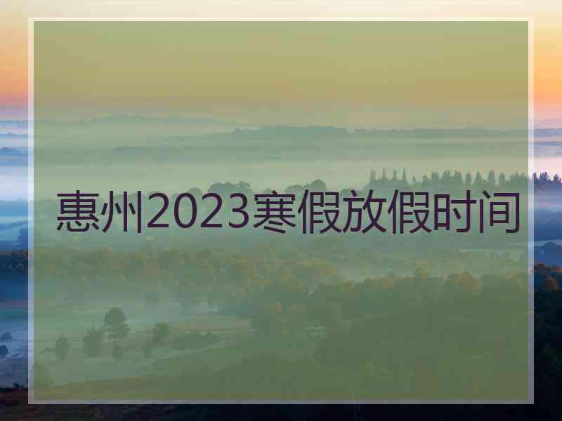 惠州2023寒假放假时间