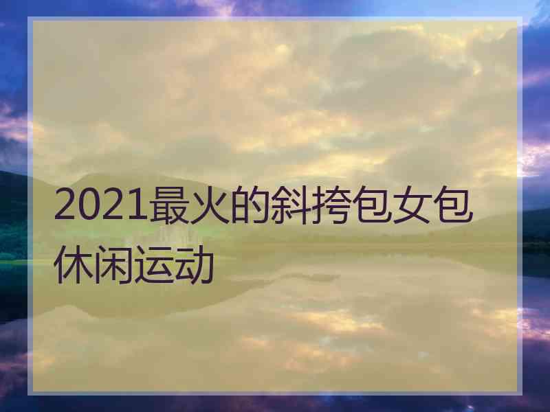 2021最火的斜挎包女包休闲运动