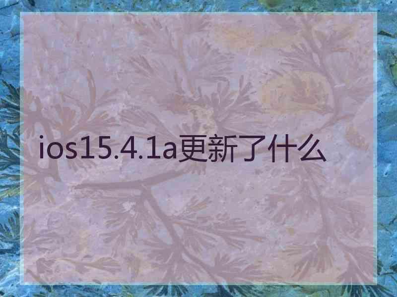 ios15.4.1a更新了什么