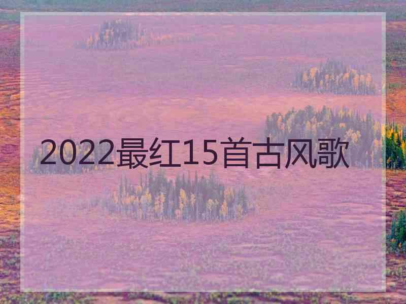 2022最红15首古风歌