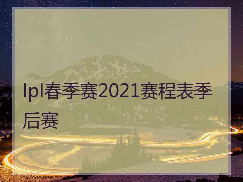 lpl春季赛2021赛程表季后赛