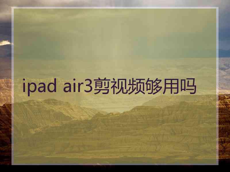 ipad air3剪视频够用吗