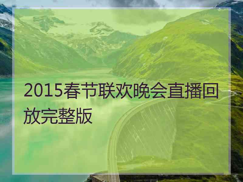 2015春节联欢晚会直播回放完整版