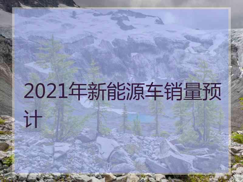 2021年新能源车销量预计