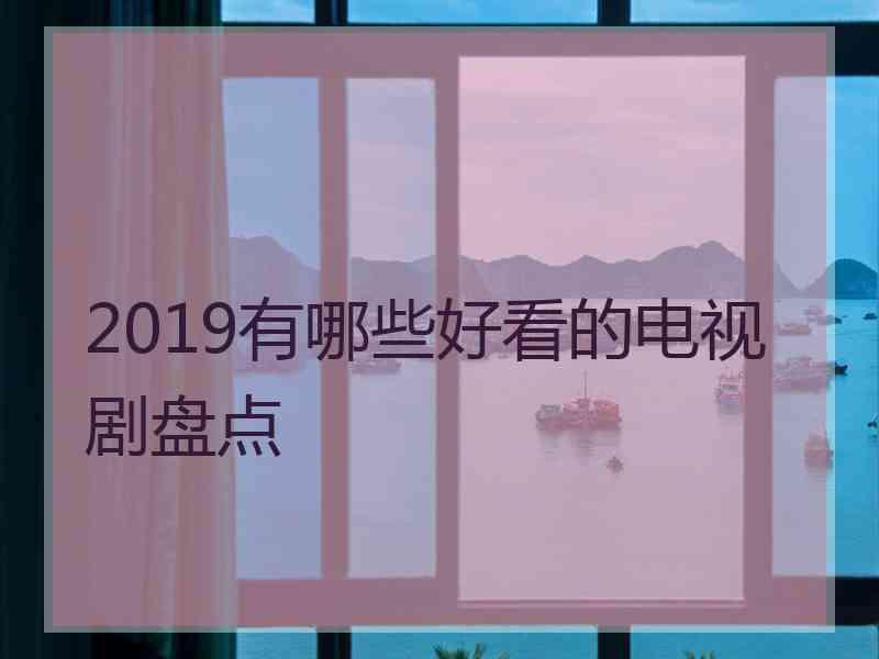 2019有哪些好看的电视剧盘点