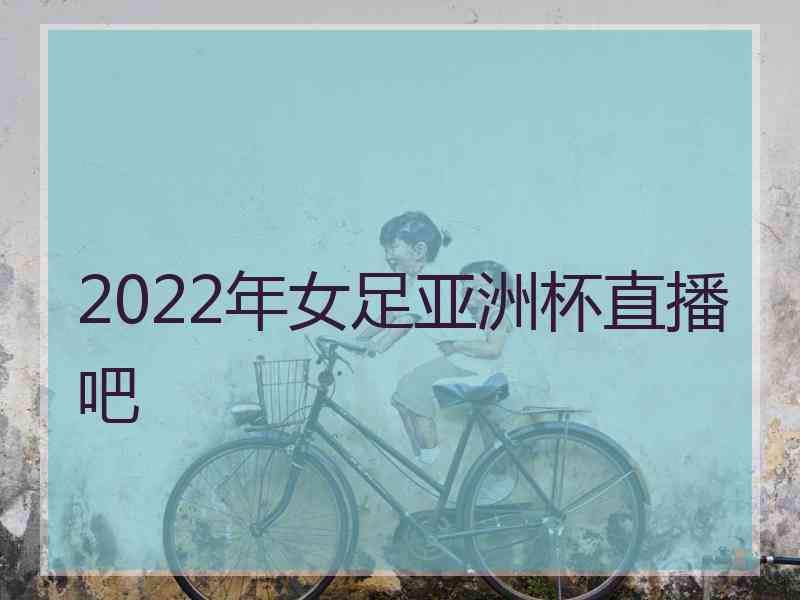 2022年女足亚洲杯直播吧