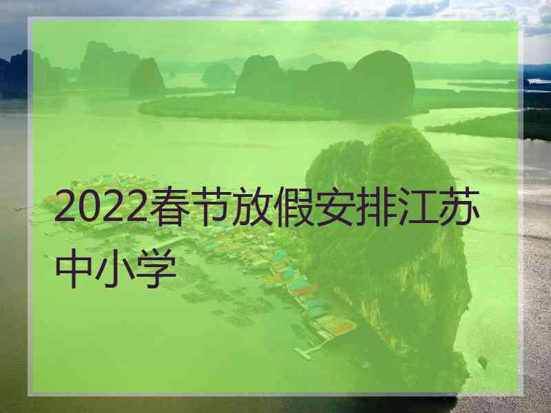 2022春节放假安排江苏中小学