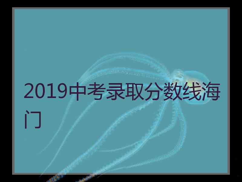 2019中考录取分数线海门