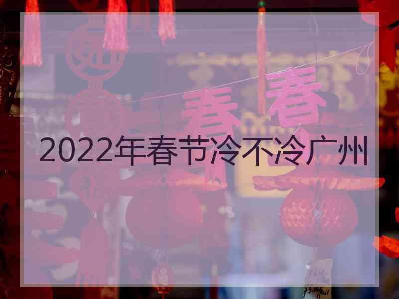 2022年春节冷不冷广州