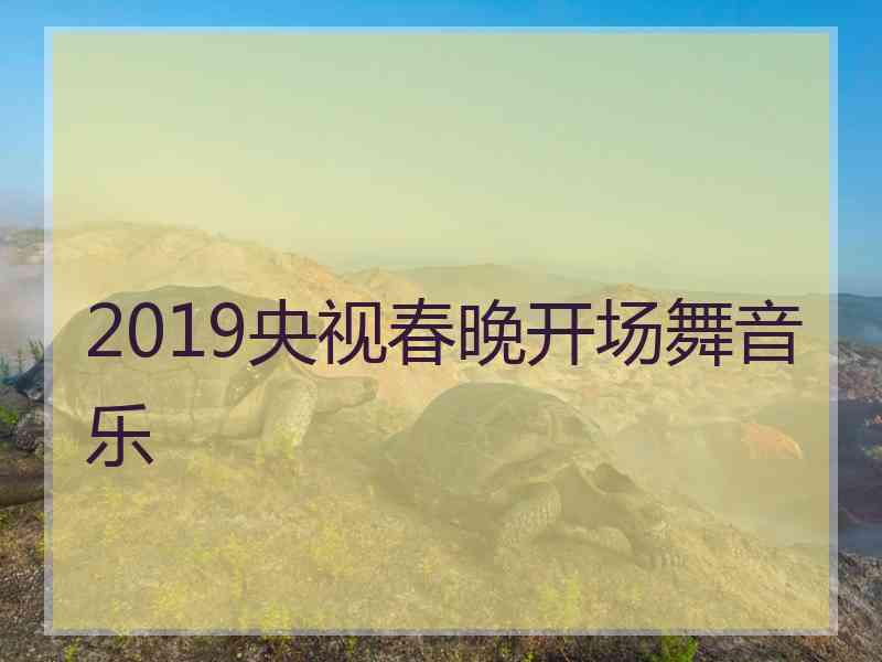 2019央视春晚开场舞音乐