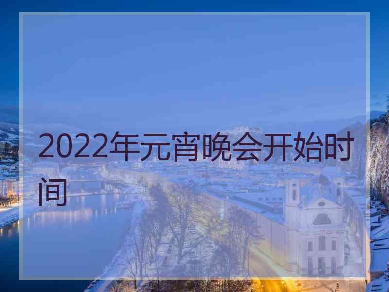 2022年元宵晚会开始时间