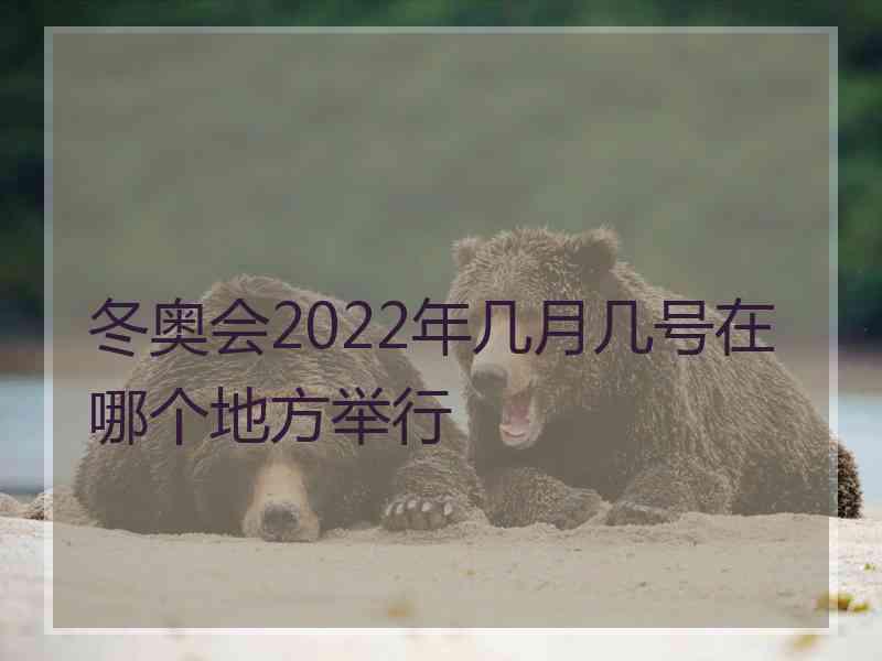 冬奥会2022年几月几号在哪个地方举行