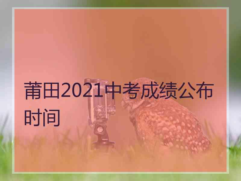 莆田2021中考成绩公布时间