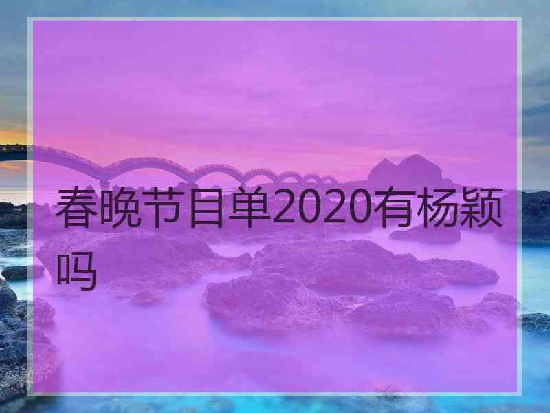 春晚节目单2020有杨颖吗