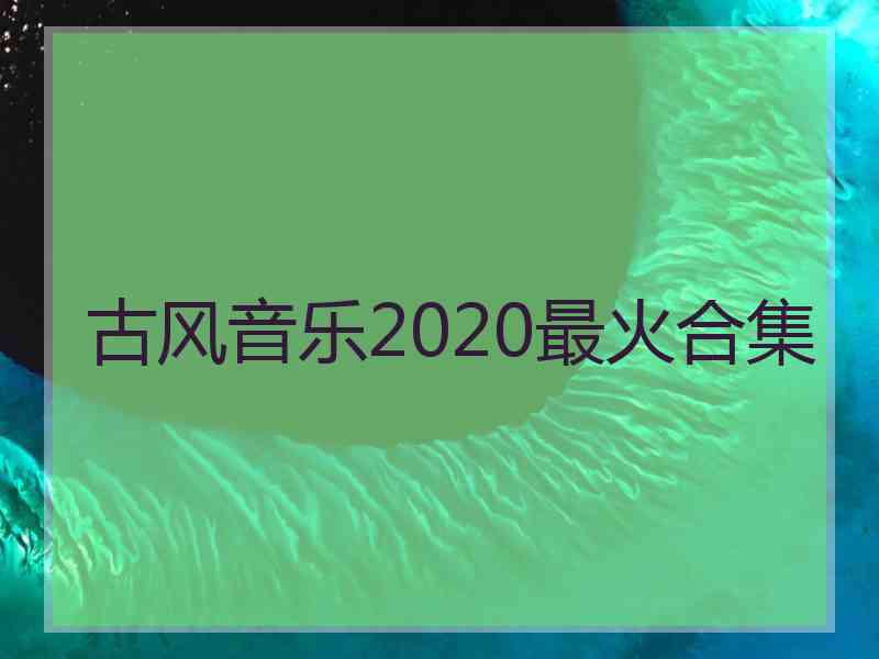 古风音乐2020最火合集