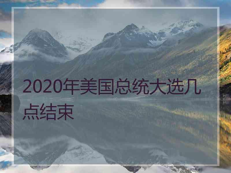 2020年美国总统大选几点结束