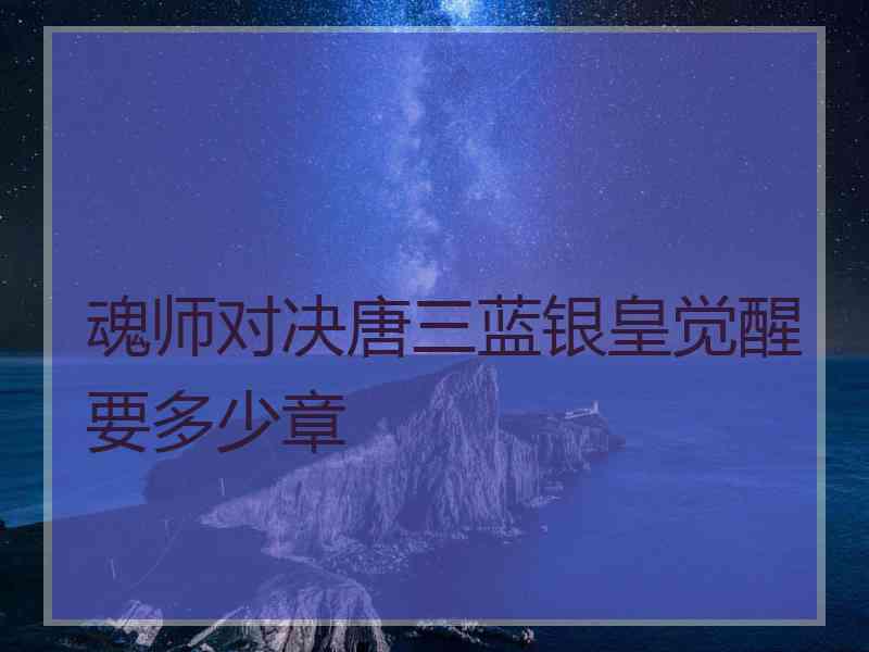 魂师对决唐三蓝银皇觉醒要多少章